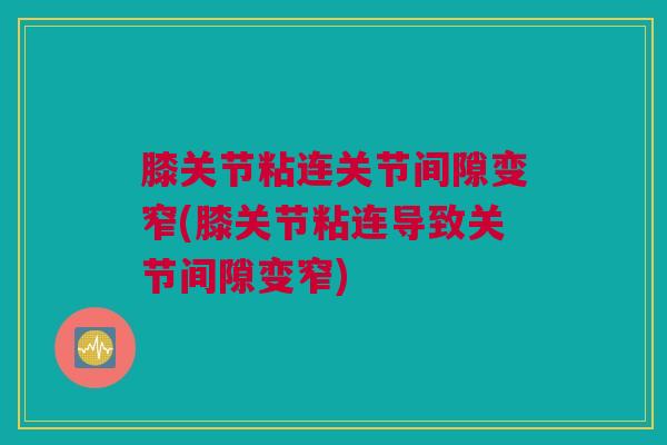 膝关节粘连关节间隙变窄(膝关节粘连导致关节间隙变窄)
