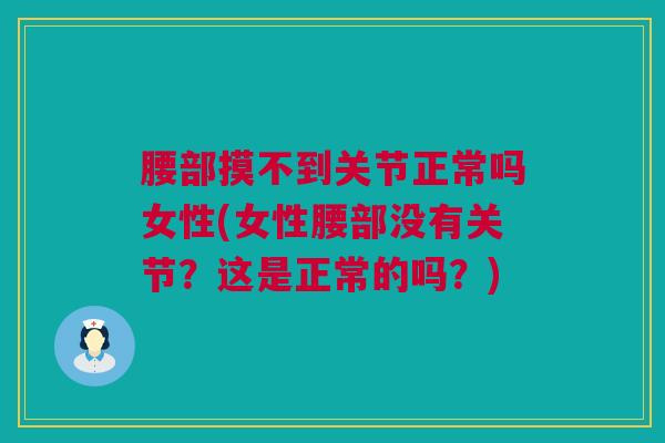 腰部摸不到关节正常吗女性(女性腰部没有关节？这是正常的吗？)