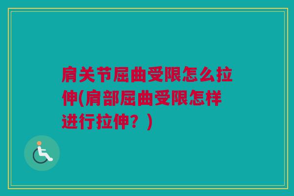 肩关节屈曲受限怎么拉伸(肩部屈曲受限怎样进行拉伸?) 肩关节屈曲受限怎么拉伸(肩部屈曲受限怎样进行拉伸?)