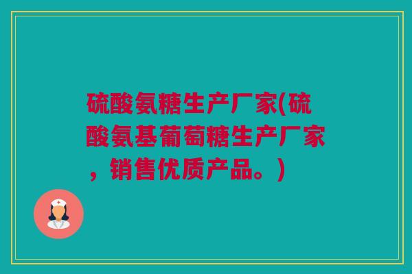硫酸氨糖生产厂家(硫酸氨基葡萄糖生产厂家，销售优质产品。)