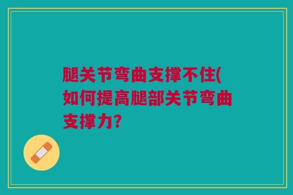 腿关节弯曲支撑不住(如何提高腿部关节弯曲支撑力？