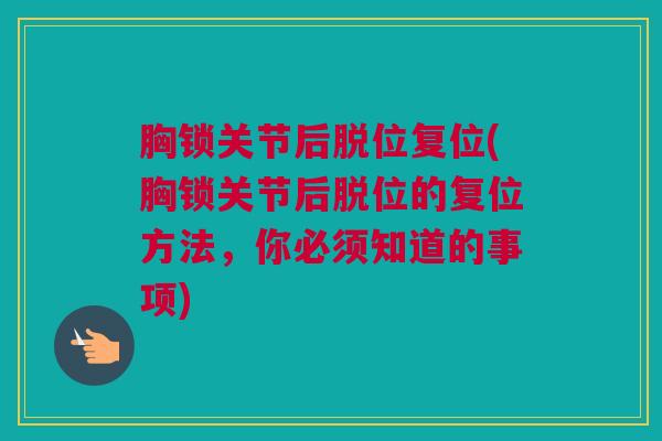 胸锁关节后脱位复位(胸锁关节后脱位的复位方法，你必须知道的事项)