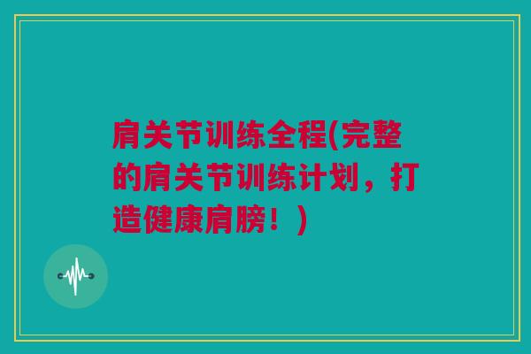 肩关节训练全程(完整的肩关节训练计划，打造健康肩膀！)