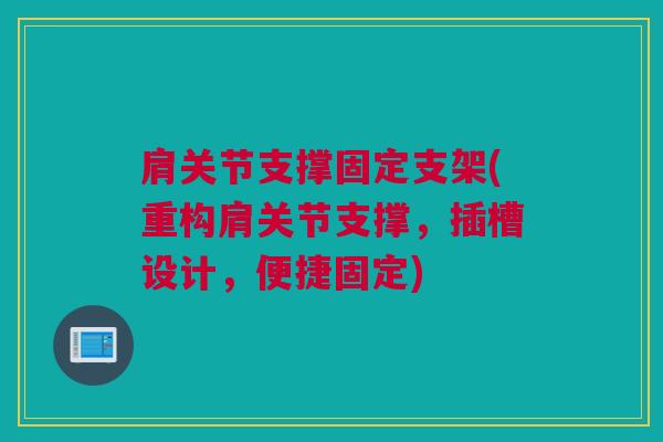 肩关节支撑固定支架(重构肩关节支撑，插槽设计，便捷固定)