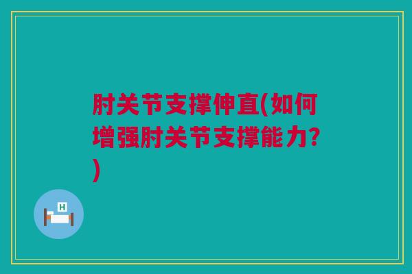 肘关节支撑伸直(如何增强肘关节支撑能力？)