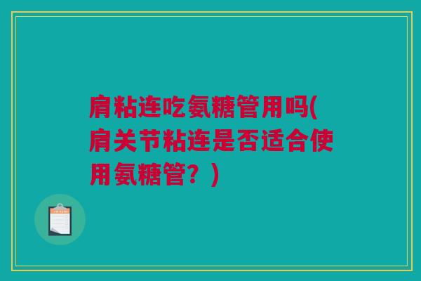 肩粘连吃氨糖管用吗(肩关节粘连是否适合使用氨糖管？)