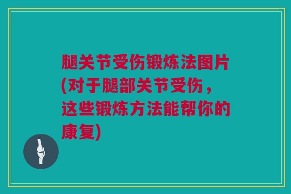 腿关节受伤锻炼法图片(对于腿部关节受伤，这些锻炼方法能帮你的康复)