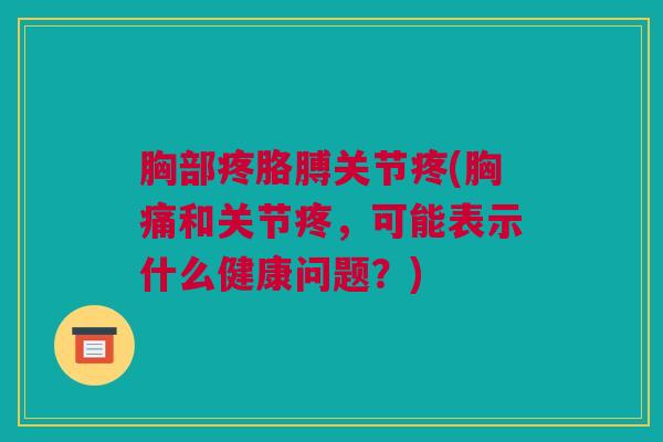 胸部疼胳膊关节疼(胸痛和关节疼，可能表示什么健康问题？)