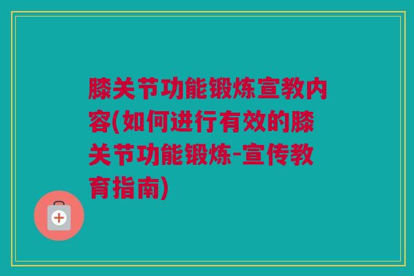 膝关节功能锻炼宣教内容(如何进行有效的膝关节功能锻炼-宣传教育指南)