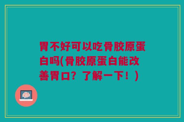 胃不好可以吃骨胶原蛋白吗(骨胶原蛋白能改善胃口？了解一下！)