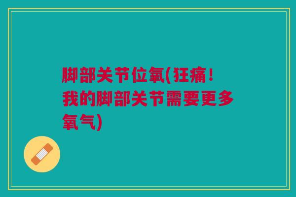 脚部关节位氧(狂痛！我的脚部关节需要更多氧气)