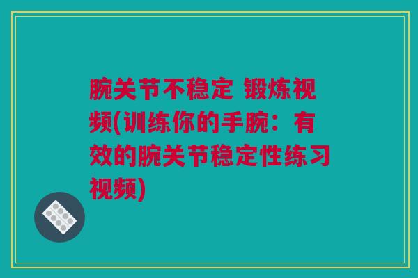 腕关节不稳定 锻炼视频(训练你的手腕：有效的腕关节稳定性练习视频)