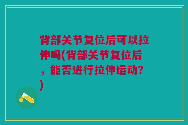 背部关节复位后可以拉伸吗(背部关节复位后，能否进行拉伸运动？)