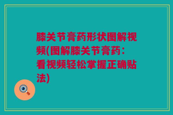 膝关节膏药形状图解视频(图解膝关节膏药：看视频轻松掌握正确贴法)