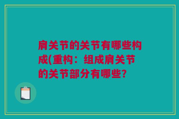 肩关节的关节有哪些构成(重构：组成肩关节的关节部分有哪些？
