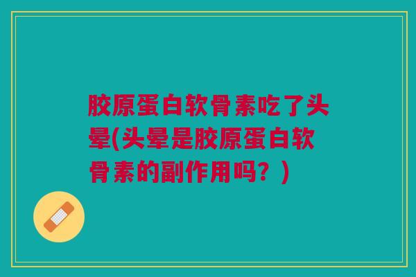 胶原蛋白软骨素吃了头晕(头晕是胶原蛋白软骨素的副作用吗？)