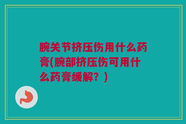 腕关节挤压伤用什么药膏(腕部挤压伤可用什么药膏缓解？)