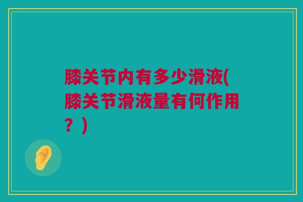 膝关节内有多少滑液(膝关节滑液量有何作用？)