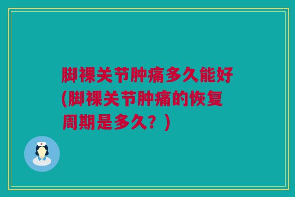 脚裸关节肿痛多久能好(脚裸关节肿痛的恢复周期是多久？)
