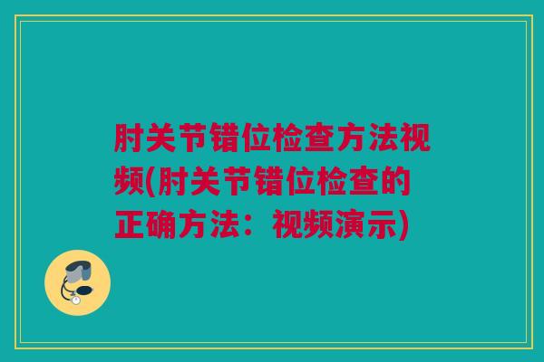 肘关节错位检查方法视频(肘关节错位检查的正确方法：视频演示)