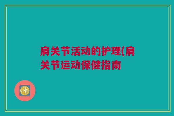 肩关节活动的护理(肩关节运动保健指南