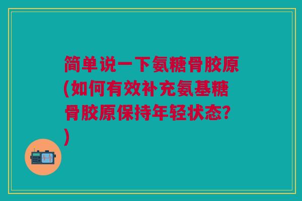 简单说一下氨糖骨胶原(如何有效补充氨基糖骨胶原保持年轻状态？)