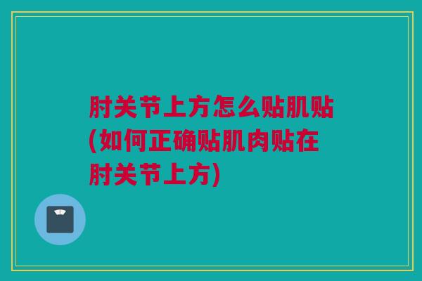 肘关节上方怎么贴肌贴(如何正确贴肌肉贴在肘关节上方)