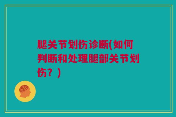 腿关节划伤诊断(如何判断和处理腿部关节划伤？)