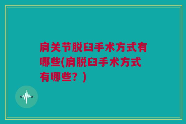 肩关节脱臼手术方式有哪些(肩脱臼手术方式有哪些？)