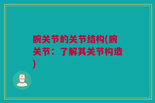 腕关节的关节结构(腕关节：了解其关节构造)