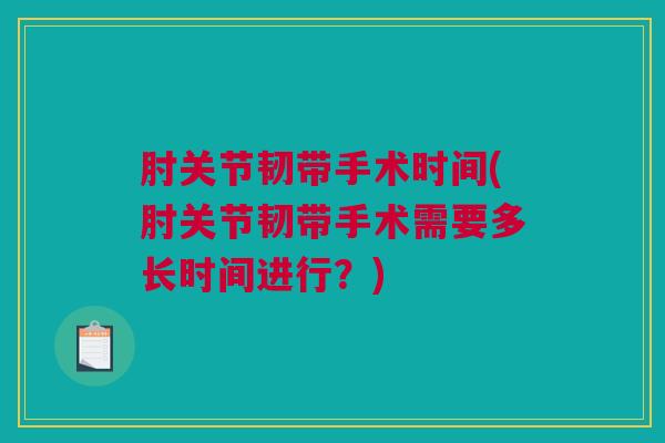 肘关节韧带手术时间(肘关节韧带手术需要多长时间进行？)