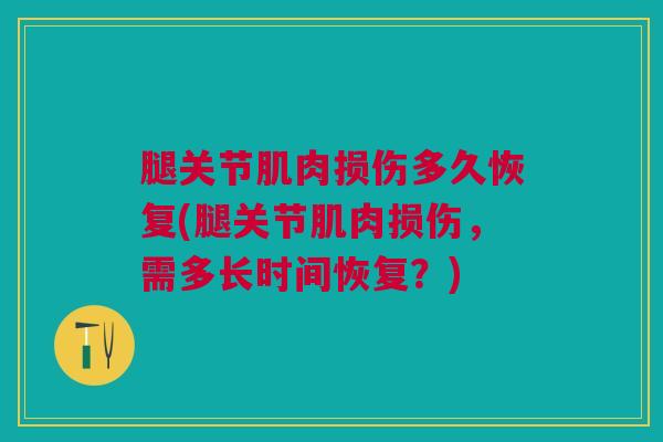 腿关节肌肉损伤多久恢复(腿关节肌肉损伤，需多长时间恢复？)