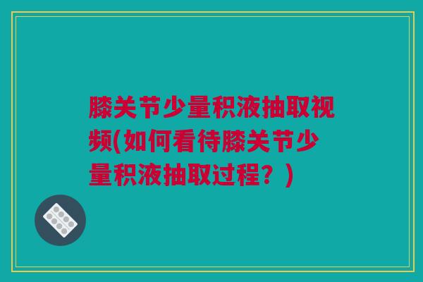 膝关节少量积液抽取视频(如何看待膝关节少量积液抽取过程？)
