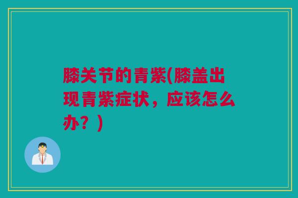 膝关节的青紫(膝盖出现青紫症状，应该怎么办？)