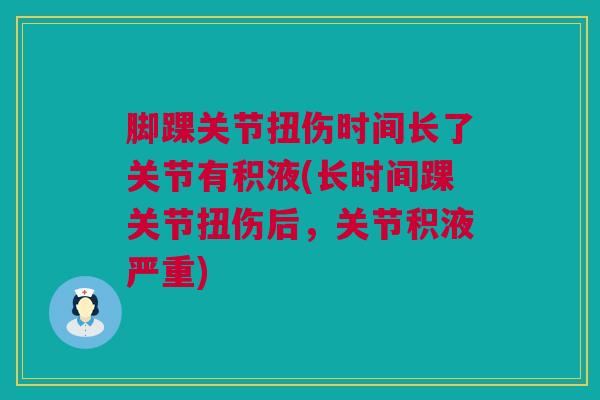 脚踝关节扭伤时间长了关节有积液(长时间踝关节扭伤后，关节积液严重)