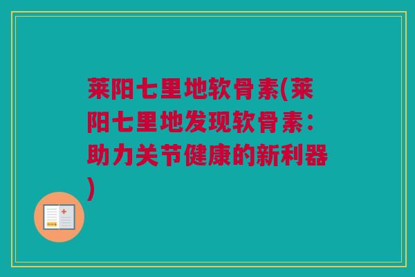 莱阳七里地软骨素(莱阳七里地发现软骨素：助力关节健康的新利器)
