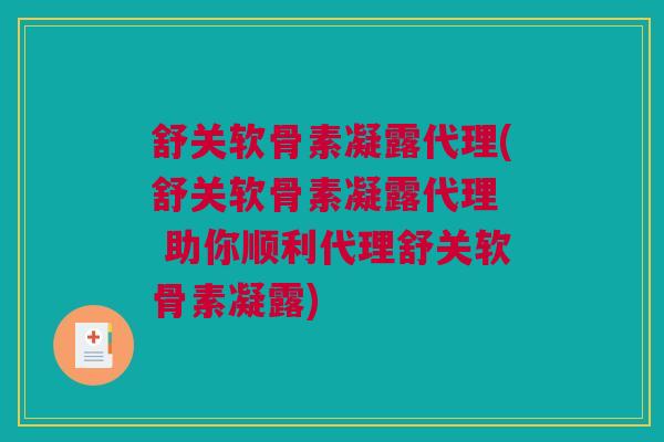 舒关软骨素凝露代理(舒关软骨素凝露代理  助你顺利代理舒关软骨素凝露)