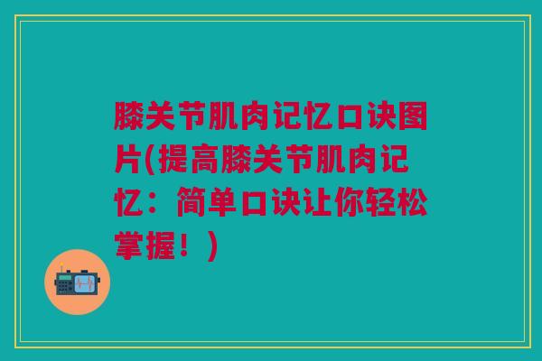 膝关节肌肉记忆口诀图片(提高膝关节肌肉记忆：简单口诀让你轻松掌握！)