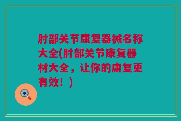 肘部关节康复器械名称大全(肘部关节康复器材大全，让你的康复更有效！)