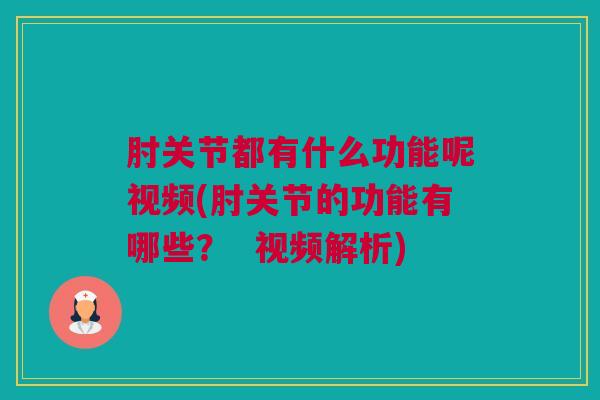 肘关节都有什么功能呢视频(肘关节的功能有哪些? 视频解析) 肘关节都有什么功能呢视频(肘关节的功能有哪些? 视频解析)