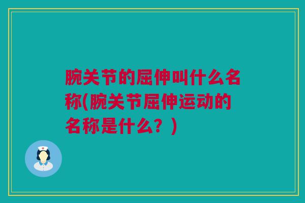 腕关节的屈伸叫什么名称(腕关节屈伸运动的名称是什么？)