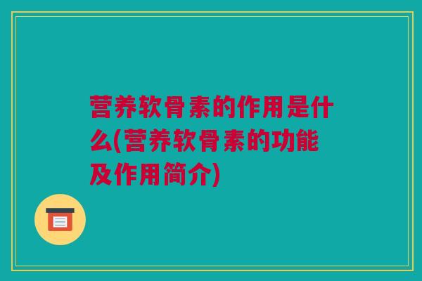 营养软骨素的作用是什么(营养软骨素的功能及作用简介)