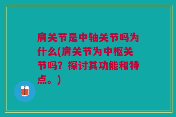 肩关节是中轴关节吗为什么(肩关节为中枢关节吗？探讨其功能和特点。)
