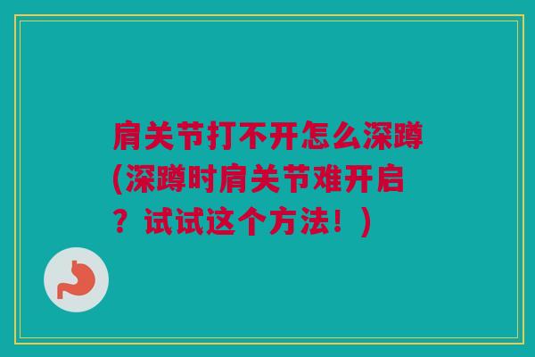 肩关节打不开怎么深蹲(深蹲时肩关节难开启？试试这个方法！)