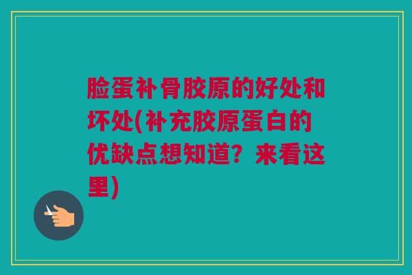 脸蛋补骨胶原的好处和坏处(补充胶原蛋白的优缺点想知道？来看这里)