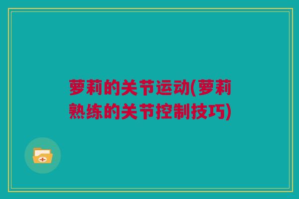 萝莉的关节运动(萝莉熟练的关节控制技巧)