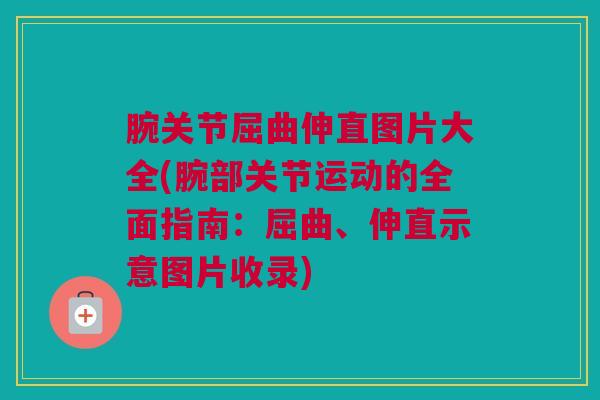 腕关节屈曲伸直图片大全(腕部关节运动的全面指南：屈曲、伸直示意图片收录)