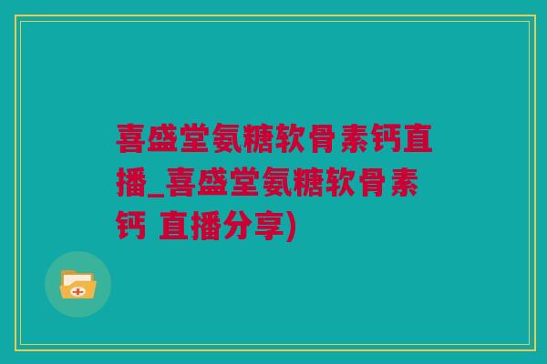 喜盛堂氨糖软骨素钙直播_喜盛堂氨糖软骨素钙 直播分享)