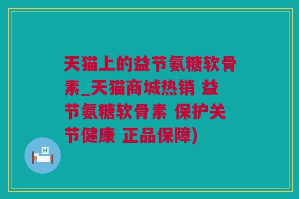 天猫上的益节氨糖软骨素_天猫商城热销 益节氨糖软骨素 保护关节健康 正品保障)