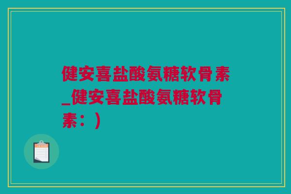 健安喜盐酸氨糖软骨素_健安喜盐酸氨糖软骨素：)
